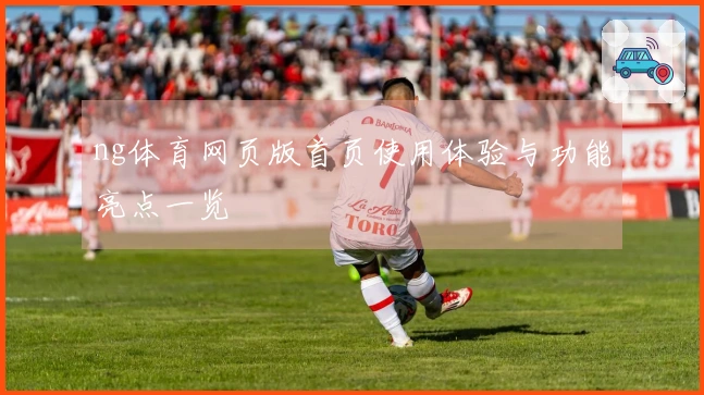 ng体育网页版首页使用体验与功能亮点一览