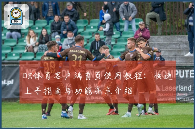 ng体育客户端首页使用教程：快速上手指南与功能亮点介绍
