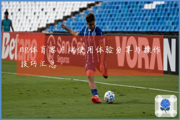 ng体育客户端使用体验分享与操作技巧汇总