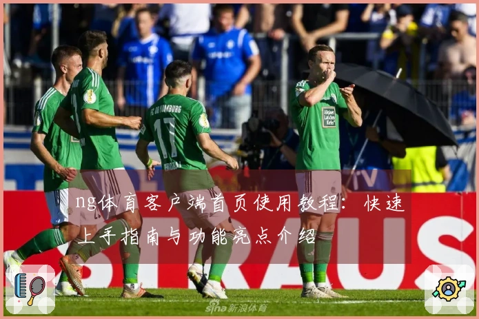 ng体育客户端首页使用教程：快速上手指南与功能亮点介绍