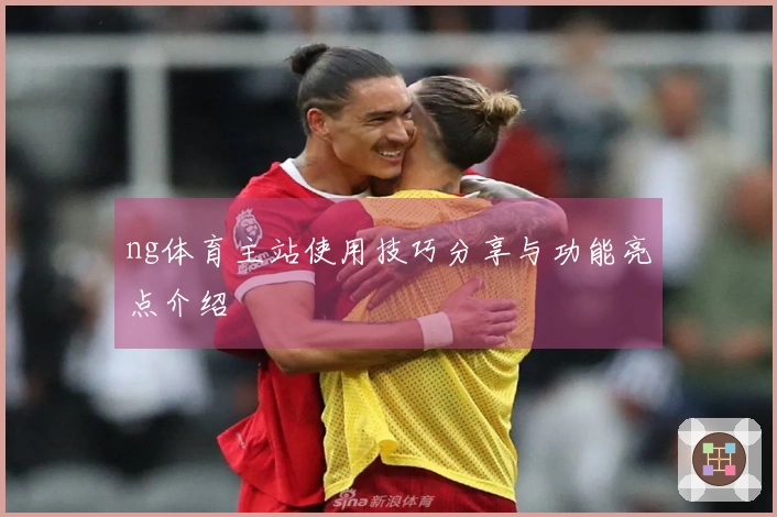 ng体育主站使用技巧分享与功能亮点介绍