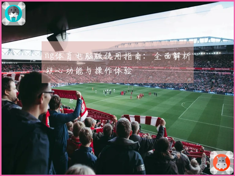 ng体育电脑版使用指南：全面解析核心功能与操作体验
