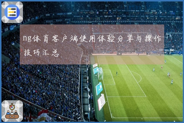 ng体育客户端使用体验分享与操作技巧汇总