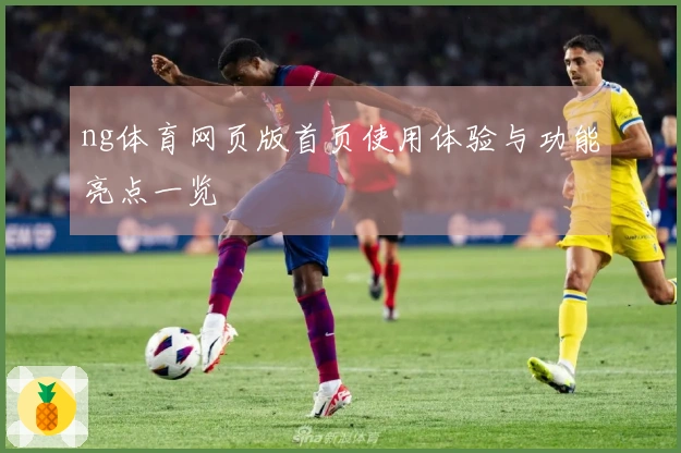 ng体育网页版首页使用体验与功能亮点一览