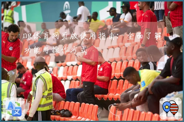 ng体育网页版使用指南：全面了解功能与操作方式