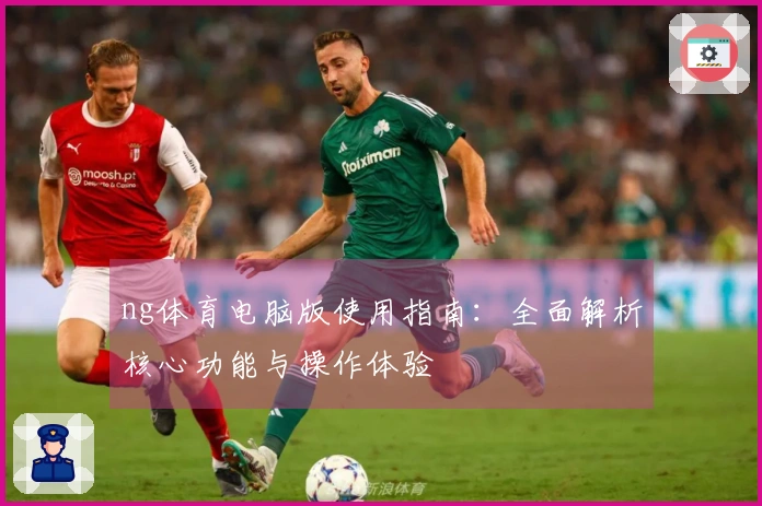 ng体育电脑版使用指南：全面解析核心功能与操作体验